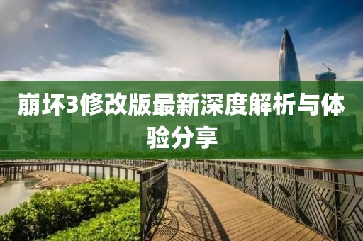崩壞3修改版最新深度解析與體驗(yàn)分享