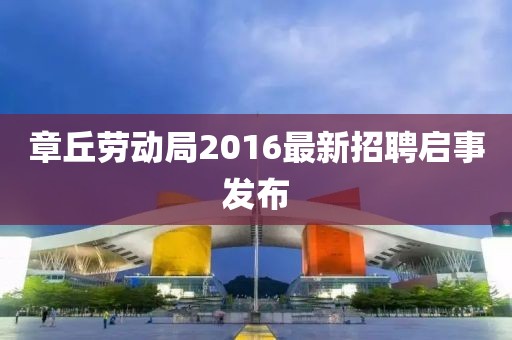 章丘勞動(dòng)局2016最新招聘啟事發(fā)布