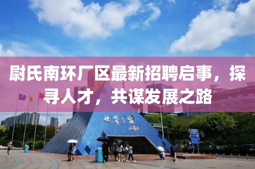尉氏南環(huán)廠區(qū)最新招聘啟事，探尋人才，共謀發(fā)展之路