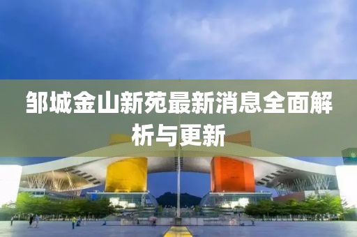 鄒城金山新苑最新消息全面解析與更新