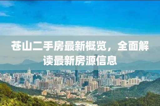 蒼山二手房最新概覽，全面解讀最新房源信息