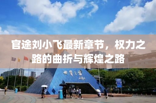 官途劉小飛最新章節(jié)，權力之路的曲折與輝煌之路