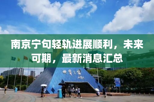 南京寧句輕軌進(jìn)展順利，未來可期，最新消息匯總