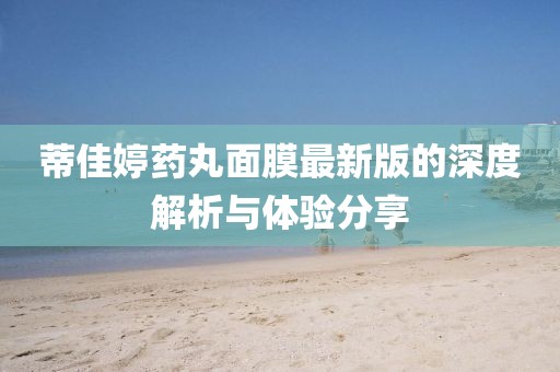蒂佳婷藥丸面膜最新版的深度解析與體驗(yàn)分享