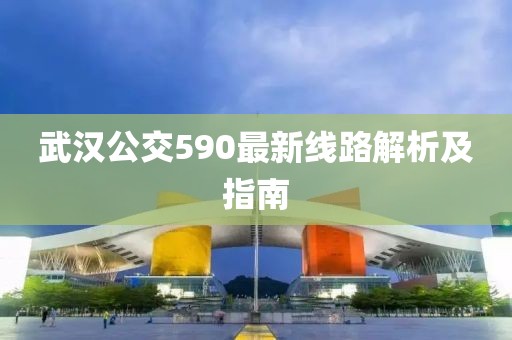 武漢公交590最新線路解析及指南