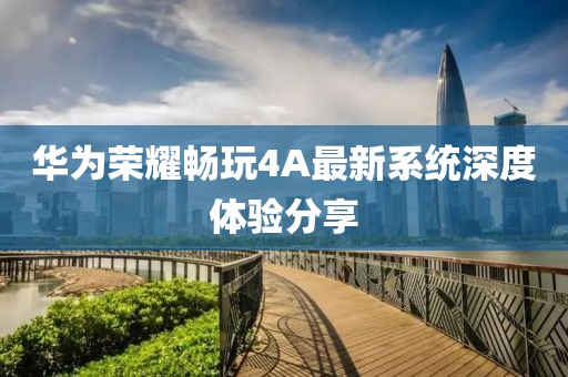 華為榮耀暢玩4A最新系統(tǒng)深度體驗(yàn)分享