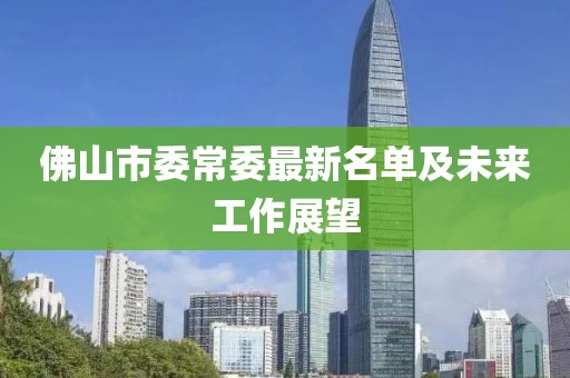 佛山市委常委最新名單及未來工作展望