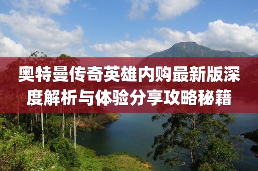奧特曼傳奇英雄內購最新版深度解析與體驗分享攻略秘籍