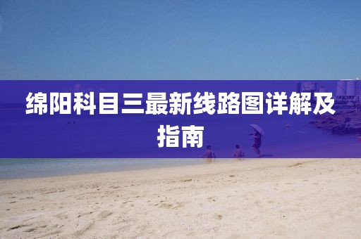 綿陽(yáng)科目三最新線路圖詳解及指南