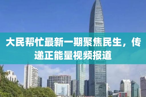 大民幫忙最新一期聚焦民生，傳遞正能量視頻報(bào)道