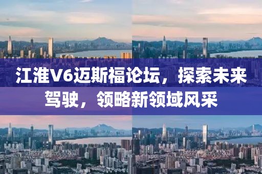 江淮V6邁斯福論壇，探索未來駕駛，領(lǐng)略新領(lǐng)域風采