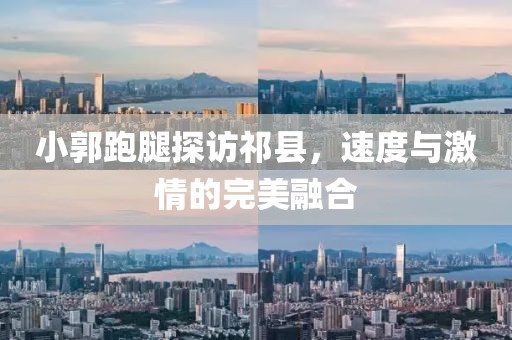 小郭跑腿探訪祁縣，速度與激情的完美融合