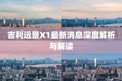 吉利遠景X1最新消息深度解析與解讀