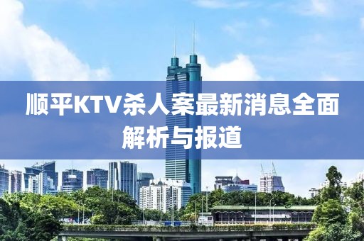 順平KTV殺人案最新消息全面解析與報(bào)道