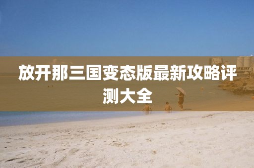 放開那三國變態(tài)版最新攻略評測大全
