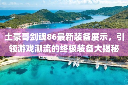 土豪哥劍魂86最新裝備展示，引領(lǐng)游戲潮流的終極裝備大揭秘