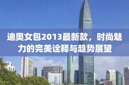 迪奧女包2013最新款，時尚魅力的完美詮釋與趨勢展望