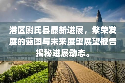 港區(qū)尉氏縣最新進(jìn)展，繁榮發(fā)展的藍(lán)圖與未來(lái)展望展望報(bào)告揭秘進(jìn)展動(dòng)態(tài)。