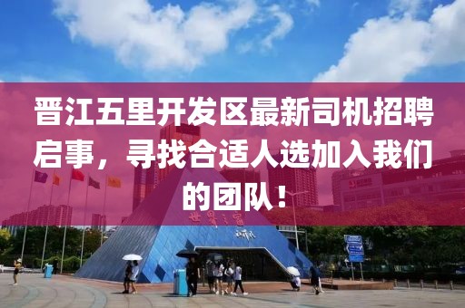 晉江五里開(kāi)發(fā)區(qū)最新司機(jī)招聘啟事，尋找合適人選加入我們的團(tuán)隊(duì)！
