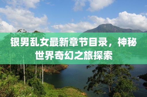 銀男亂女最新章節(jié)目錄，神秘世界奇幻之旅探索