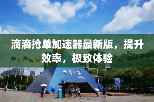 滴滴搶單加速器最新版，提升效率，極致體驗(yàn)