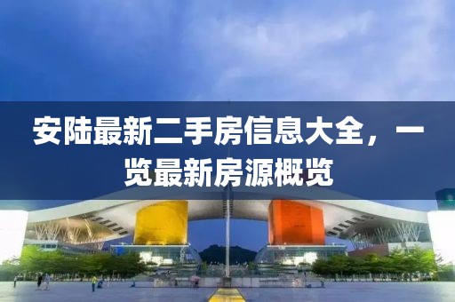 安陸最新二手房信息大全，一覽最新房源概覽