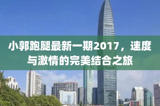 小郭跑腿最新一期2017，速度與激情的完美結(jié)合之旅