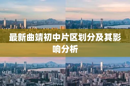 最新曲靖初中片區(qū)劃分及其影響分析