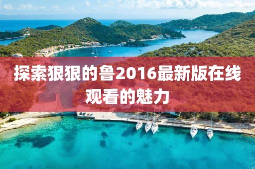 探索狠狠的魯2016最新版在線觀看的魅力