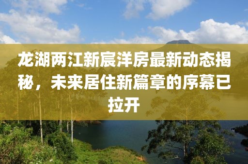 龍湖兩江新宸洋房最新動(dòng)態(tài)揭秘，未來居住新篇章的序幕已拉開