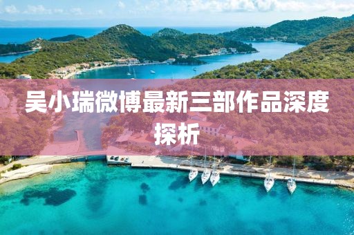 吳小瑞微博最新三部作品深度探析
