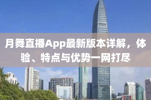月舞直播App最新版本詳解，體驗(yàn)、特點(diǎn)與優(yōu)勢一網(wǎng)打盡