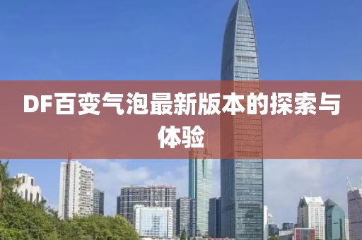DF百變氣泡最新版本的探索與體驗(yàn)