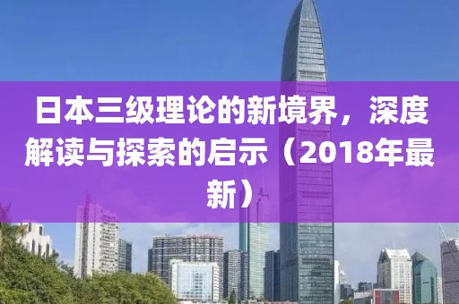 日本三級理論的新境界，深度解讀與探索的啟示（2018年最新）