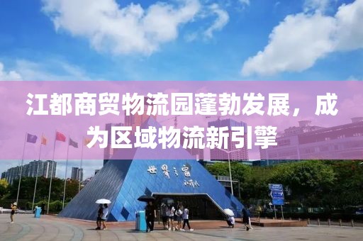 江都商貿(mào)物流園蓬勃發(fā)展，成為區(qū)域物流新引擎