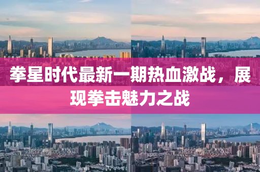 拳星時(shí)代最新一期熱血激戰(zhàn)，展現(xiàn)拳擊魅力之戰(zhàn)