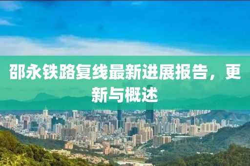 邵永鐵路復(fù)線最新進(jìn)展報(bào)告，更新與概述
