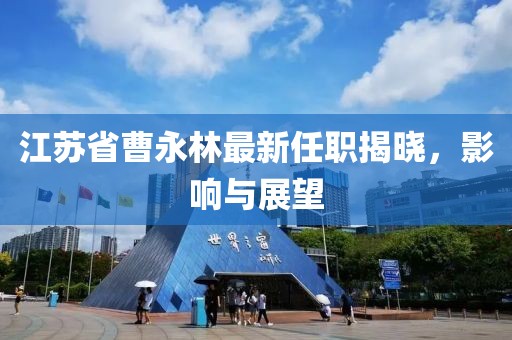 江蘇省曹永林最新任職揭曉，影響與展望