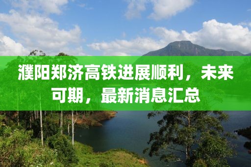 濮陽(yáng)鄭濟(jì)高鐵進(jìn)展順利，未來(lái)可期，最新消息匯總