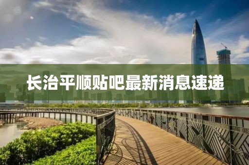 長治平順貼吧最新消息速遞