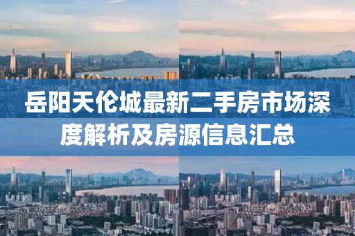 岳陽天倫城最新二手房市場(chǎng)深度解析及房源信息匯總