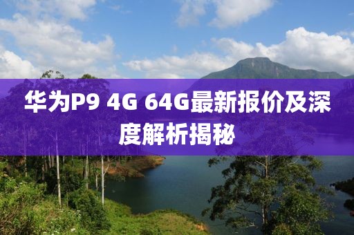 華為P9 4G 64G最新報(bào)價(jià)及深度解析揭秘