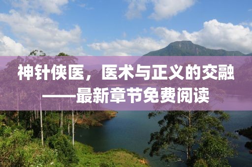 神針俠醫(yī)，醫(yī)術(shù)與正義的交融——最新章節(jié)免費(fèi)閱讀