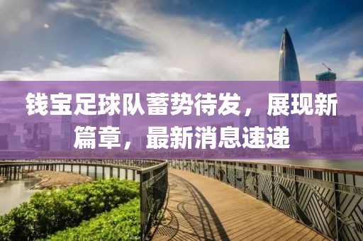 錢(qián)寶足球隊(duì)蓄勢(shì)待發(fā)，展現(xiàn)新篇章，最新消息速遞