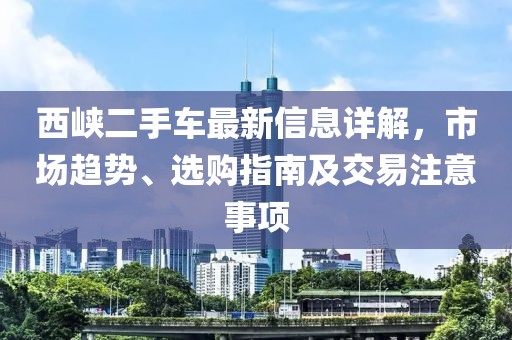 西峽二手車(chē)最新信息詳解，市場(chǎng)趨勢(shì)、選購(gòu)指南及交易注意事項(xiàng)