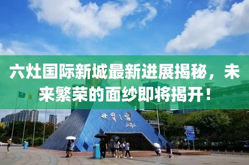 六灶國際新城最新進展揭秘，未來繁榮的面紗即將揭開！