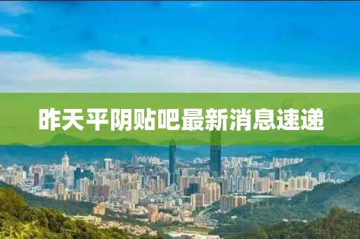 昨天平陰貼吧最新消息速遞