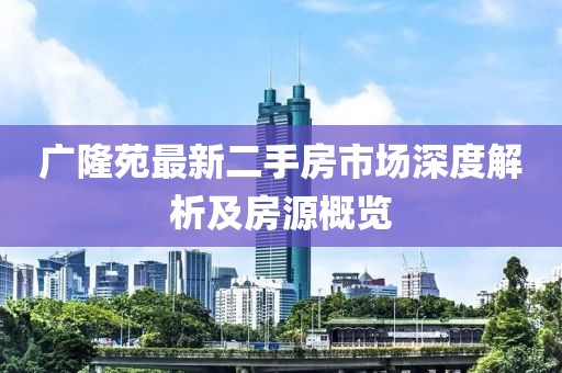 廣隆苑最新二手房市場深度解析及房源概覽