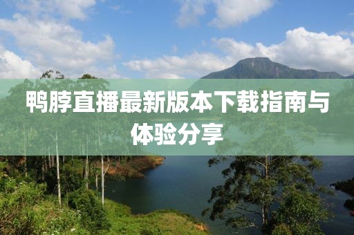 鴨脖直播最新版本下載指南與體驗(yàn)分享