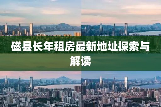 磁縣長年租房最新地址探索與解讀